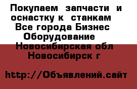 Покупаем  запчасти  и оснастку к  станкам. - Все города Бизнес » Оборудование   . Новосибирская обл.,Новосибирск г.